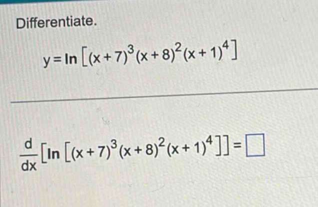 differentiate. y = ln(x + 7)^3(x + 8)^2(x + 1)^4 d/dxln(x + 7)^3(x + 8)^2(x + 1)^4 = □