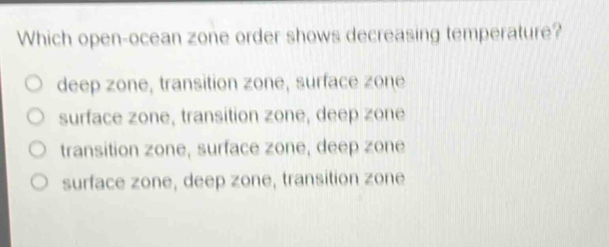 which open - ocean zone order shows decreasing temperature?\no deep zone, transition zone, surface zone\no surface zone, transition zone, deep zone\no transition zone, surface zone, deep zone\no surface zone, deep zone, transition zone