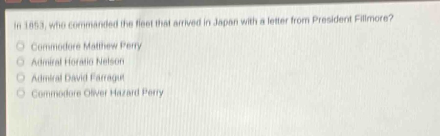 in 1853, who commanded the fleet that arrived in japan with a letter from president fillmore?\ncommodore matthew perry\nadmiral horatio nelson\nadmiral david farragut\ncommodore oliver hazard perry