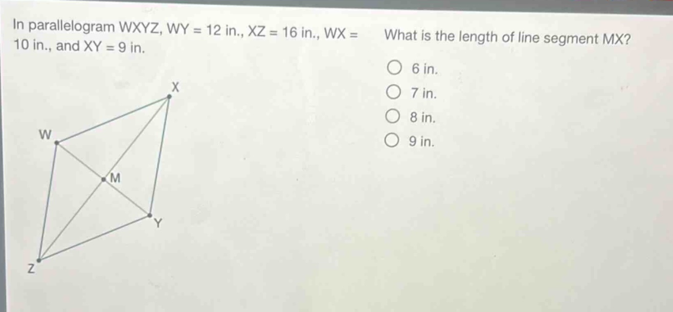 in parallelogram wxyz, wy = 12 in., xz = 16 in., wx = 10 in., and xy = 9 in. what is the length of line segment mx? 6 in. 7 in. 8 in. 9 in.