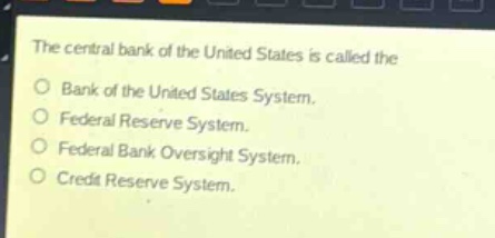the central bank of the united states is called the\no bank of the united states system.\no federal reserve system.\no federal bank oversight system.\no credit reserve system.