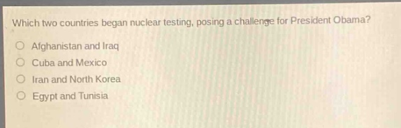 which two countries began nuclear testing, posing a challenge for president obama?\nafghanistan and iraq\ncuba and mexico\niran and north korea\negypt and tunisia