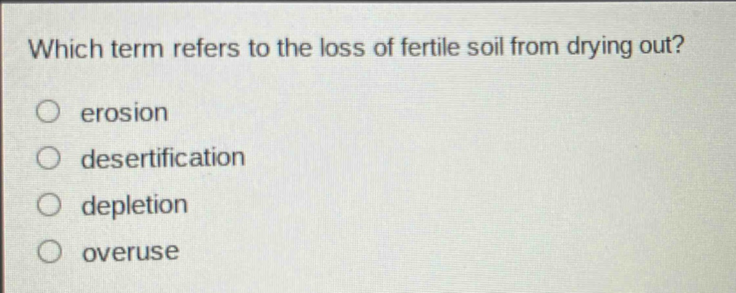 which term refers to the loss of fertile soil from drying out?\nerosion\ndesertification\ndepletion\noveruse