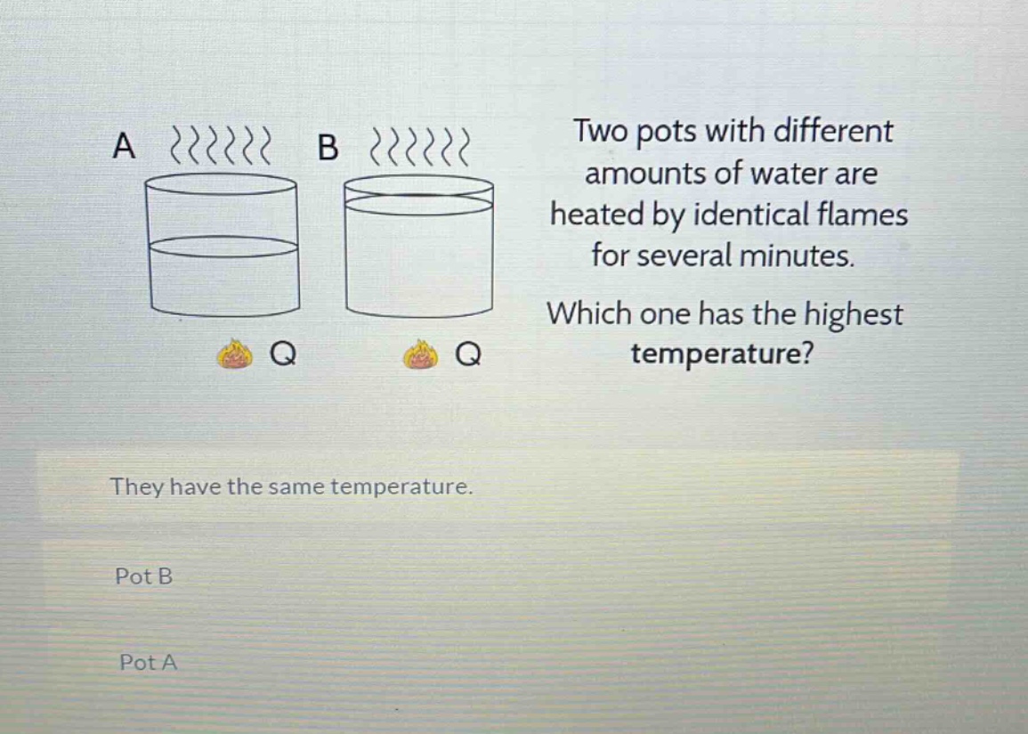 two pots with different amounts of water are heated by identical flames for several minutes. which one has the highest temperature? they have the same temperature. pot b pot a