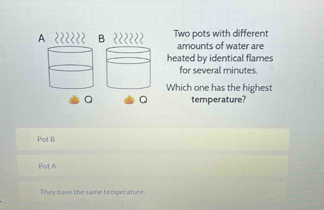 two pots with different amounts of water are heated by identical flames for several minutes. which one has the highest temperature? pot b pot a they have the same temperature.