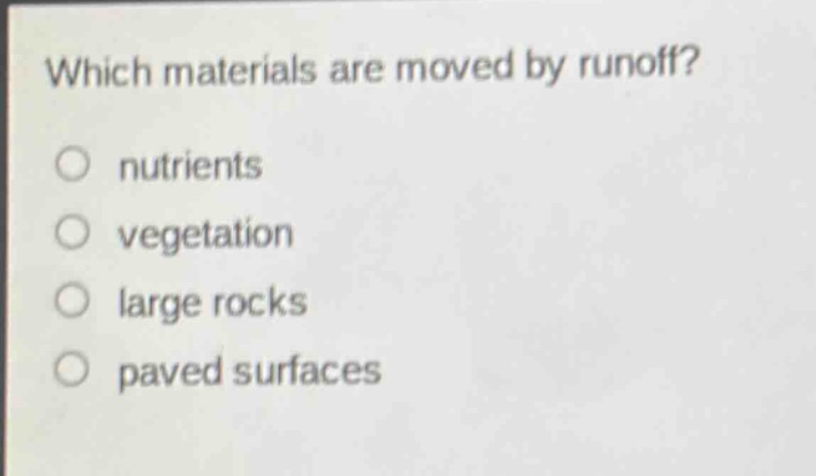 which materials are moved by runoff?\nnutrients\nvegetation\nlarge rocks\npaved surfaces