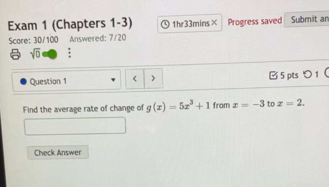 exam 1 (chapters 1-3) score: 30/100 answered: 7/20 question 1 find the average rate of change of g(x)=5x³ + 1 from x = -3 to x = 2.