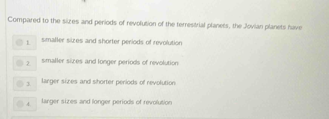 compared to the sizes and periods of revolution of the terrestrial planets, the jovian planets have 1. smaller sizes and shorter periods of revolution 2. smaller sizes and longer periods of revolution 3. larger sizes and shorter periods of revolution 4. larger sizes and longer periods of revolution