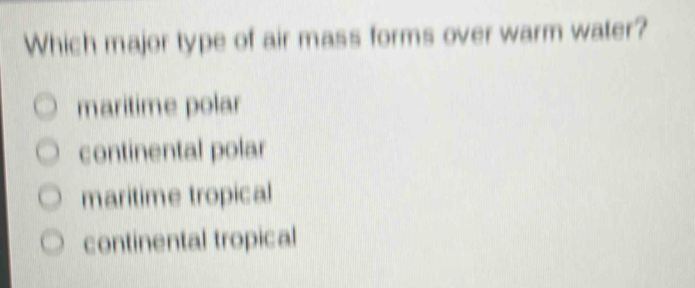 which major type of air mass forms over warm water? maritime polar continental polar maritime tropical continental tropical