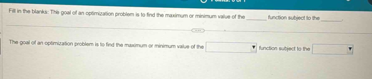 fill in the blanks: the goal of an optimization problem is to find the maximum or minimum value of the ______ function subject to the ______. the goal of an optimization problem is to find the maximum or minimum value of the function subject to the