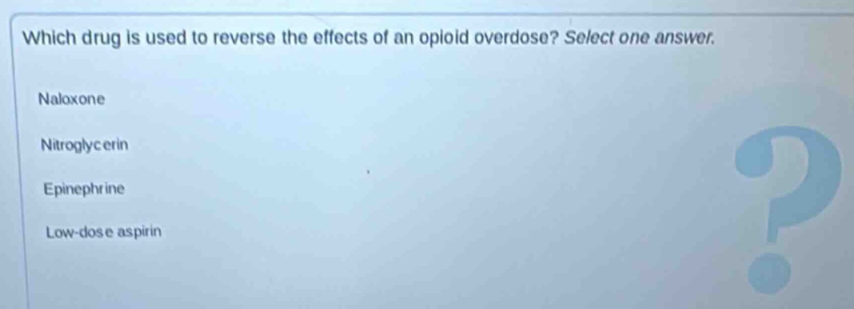 which drug is used to reverse the effects of an opioid overdose? select one answer. naloxone nitroglycerin epinephrine low - dose aspirin