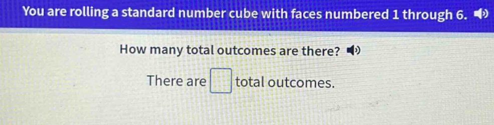 you are rolling a standard number cube with faces numbered 1 through 6. how many total outcomes are there? there are total outcomes.