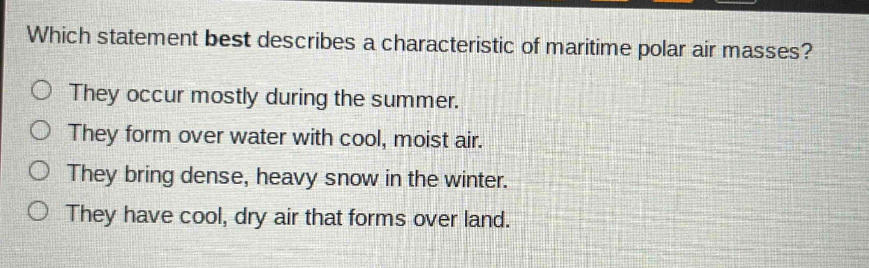 which statement best describes a characteristic of maritime polar air masses? they occur mostly during the summer. they form over water with cool, moist air. they bring dense, heavy snow in the winter. they have cool, dry air that forms over land.