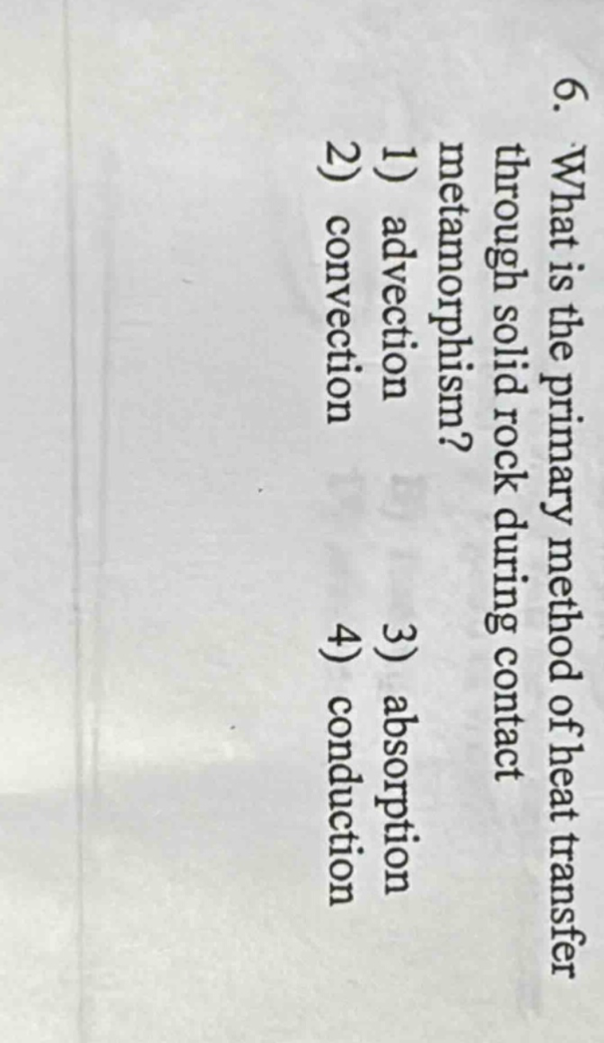 6. what is the primary method of heat transfer through solid rock during contact metamorphism? 1) advection 2) convection 3) absorption 4) conduction