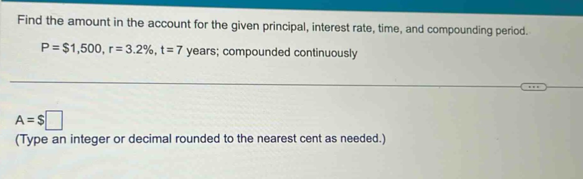 find the amount in the account for the given principal, interest rate, time, and compounding period. p = $1,500, r = 3.2%, t = 7 years; compounded continuously a = $ (type an integer or decimal rounded to the nearest cent as needed.)