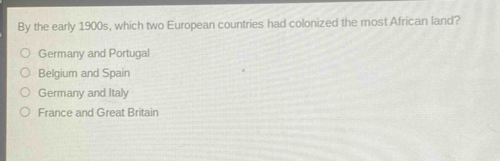 by the early 1900s, which two european countries had colonized the most african land?\no germany and portugal\no belgium and spain\no germany and italy\no france and great britain
