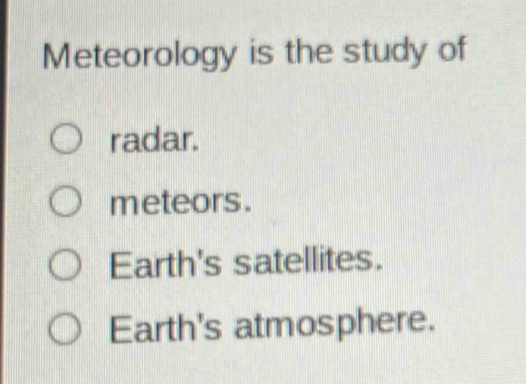 meteorology is the study of\nradar.\nmeteors.\nearths satellites.\nearths atmosphere.
