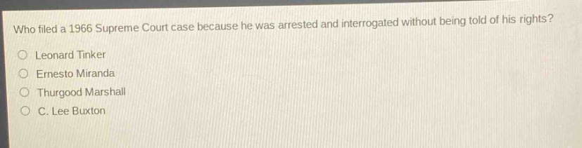 who filed a 1966 supreme court case because he was arrested and interrogated without being told of his rights?\nleonard tinker\nernesto miranda\nthurgood marshall\nc. lee buxton