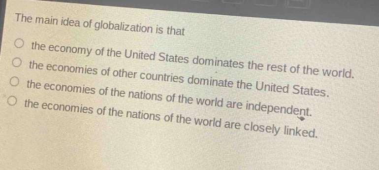 the main idea of globalization is that the economy of the united states dominates the rest of the world. the economies of other countries dominate the united states. the economies of the nations of the world are independent. the economies of the nations of the world are closely linked.