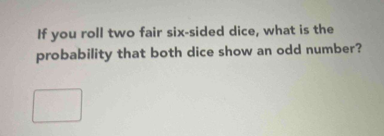 if you roll two fair six - sided dice, what is the probability that both dice show an odd number?