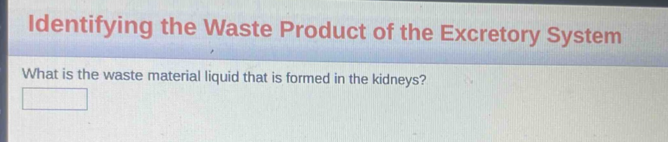 identifying the waste product of the excretory system\nwhat is the waste material liquid that is formed in the kidneys?