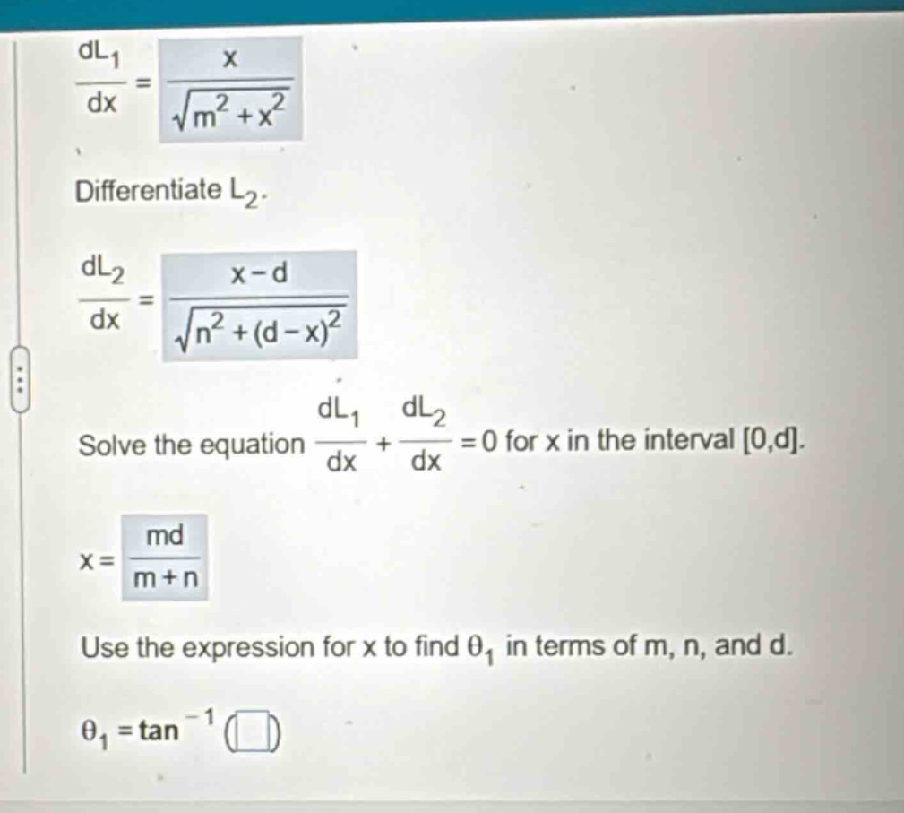 dl1/dx = x / √(m² + x²) differentiate l2. dl2/dx = (x - d) / √(n² + (d - x)²) solve the equation dl1/dx + dl2/dx = 0 for x in the interval 0,d. x = md / (m + n) use the expression for x to find θ1 in terms of m, n, and d. θ1 = tan⁻¹( )