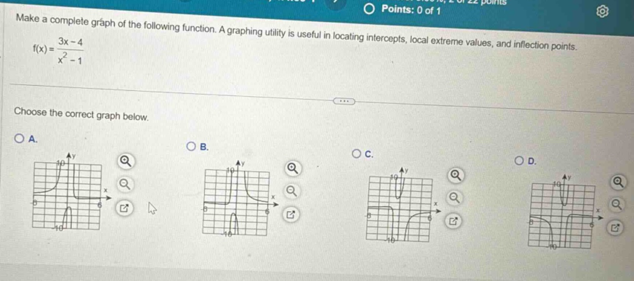 make a complete graph of the following function. a graphing utility is useful in locating intercepts, local extreme values, and inflection points. f(x)=3x - 4 / x² - 1. choose the correct graph below. o a. o b. o c. o d.