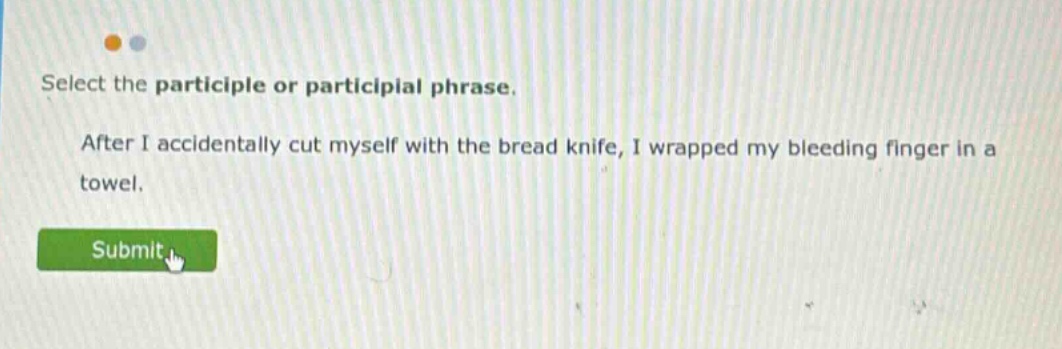 select the participle or participial phrase. after i accidentally cut myself with the bread knife, i wrapped my bleeding finger in a towel.