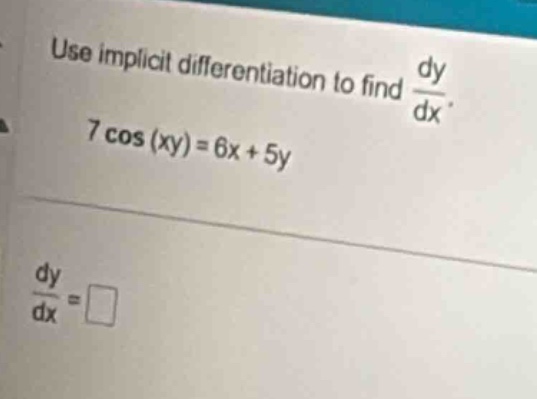 use implicit differentiation to find dy/dx. 7 cos(xy)=6x + 5y. dy/dx =