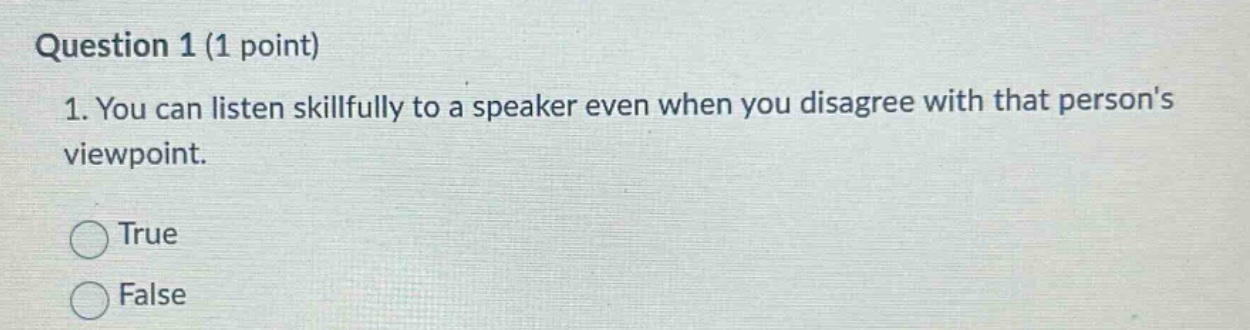 question 1 (1 point) 1. you can listen skillfully to a speaker even when you disagree with that persons viewpoint. true false