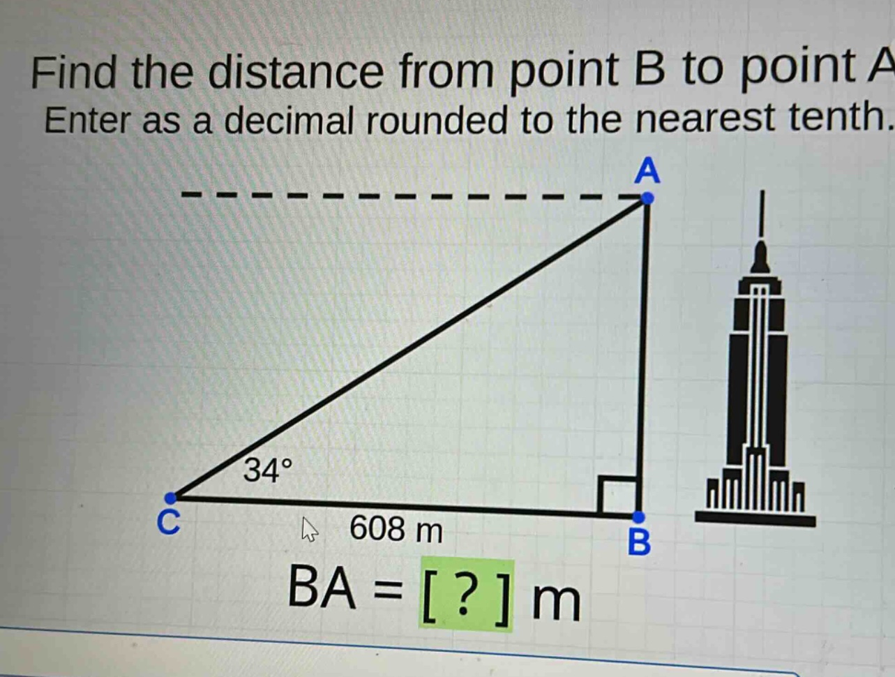 find the distance from point b to point a. enter as a decimal rounded to the nearest tenth. 34° 608 m ba = ? m