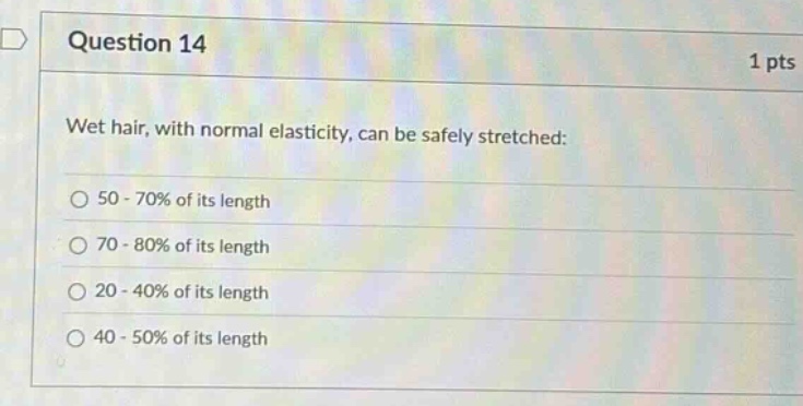 question 14 1 pts wet hair, with normal elasticity, can be safely stretched: 50 - 70% of its length 70 - 80% of its length 20 - 40% of its length 40 - 50% of its length