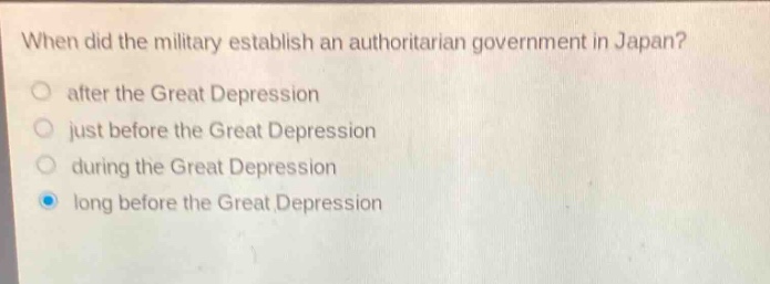 when did the military establish an authoritarian government in japan?\no after the great depression\no just before the great depression\no during the great depression\no long before the great depression