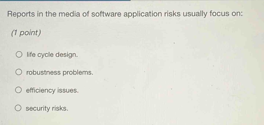 reports in the media of software application risks usually focus on: (1 point) life cycle design. robustness problems. efficiency issues. security risks.