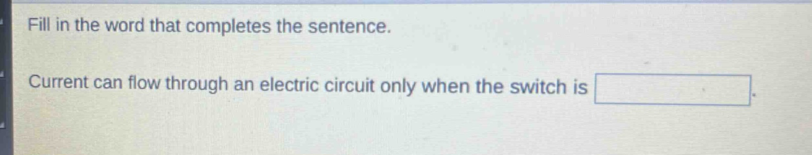 fill in the word that completes the sentence. current can flow through an electric circuit only when the switch is
