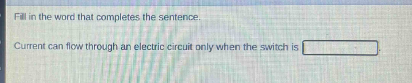 fill in the word that completes the sentence. current can flow through an electric circuit only when the switch is