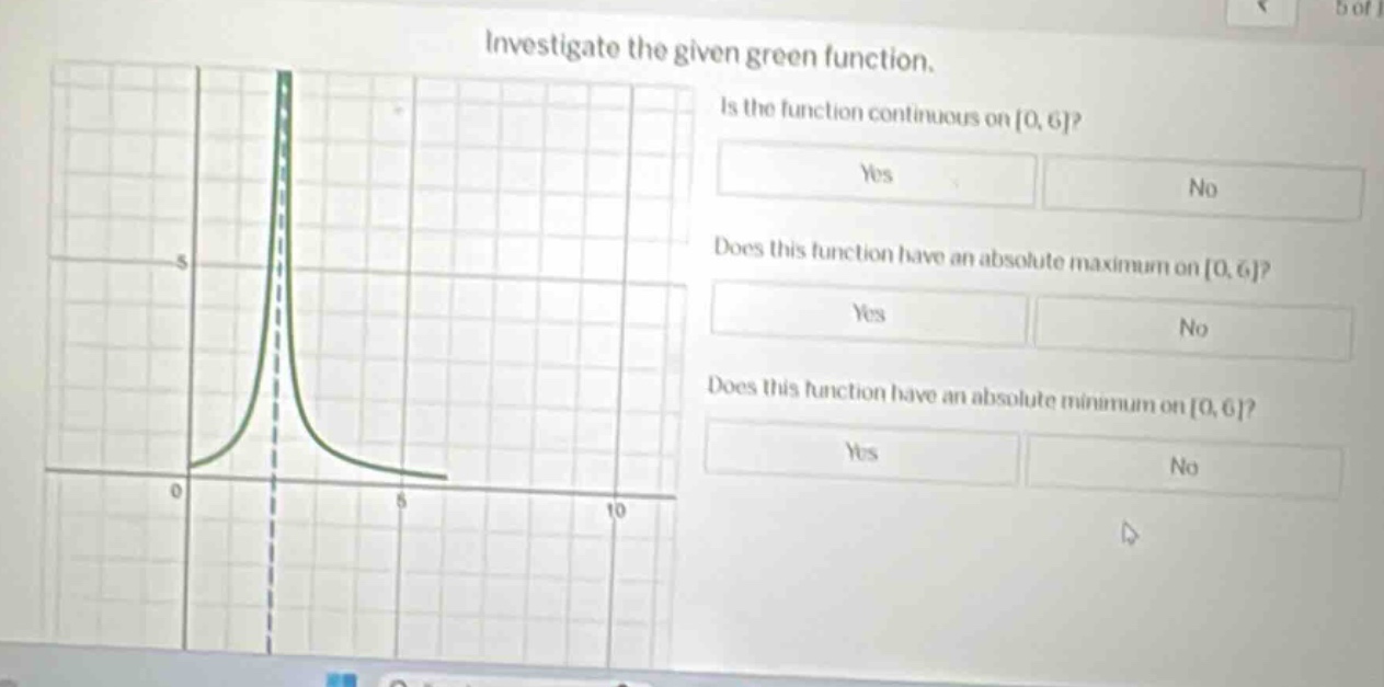 investigate the given green function. is the function continuous on 0, 6? yes no does this function have an absolute maximum on 0, 6? yes no does this function have an absolute minimum on 0, 6? yes no