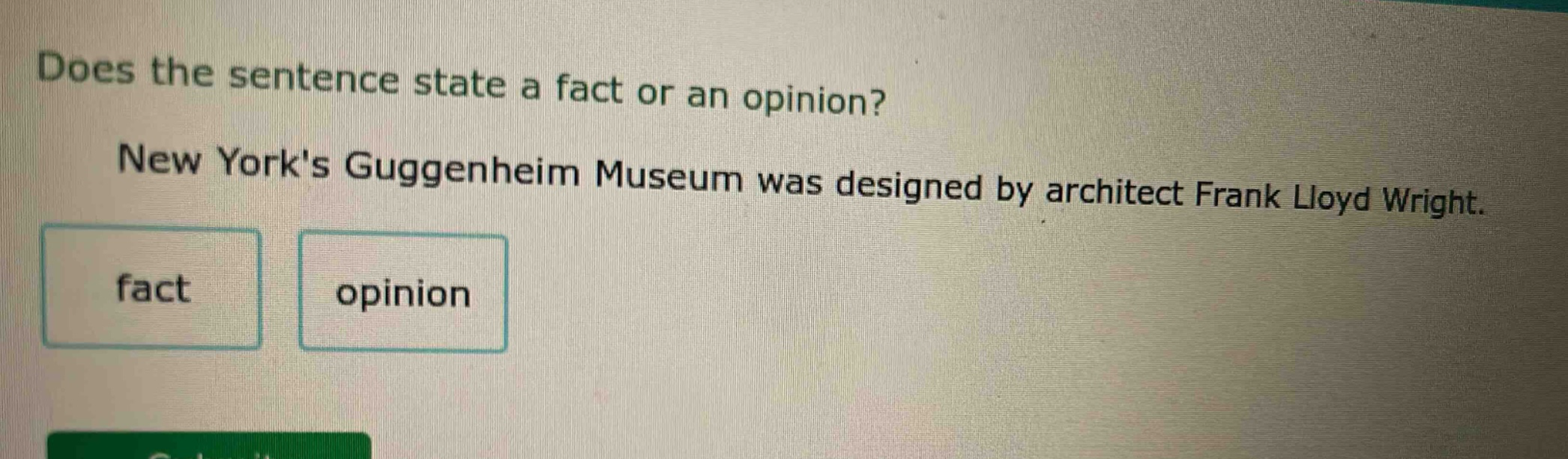 does the sentence state a fact or an opinion? new yorks guggenheim museum was designed by architect frank lloyd wright. fact opinion