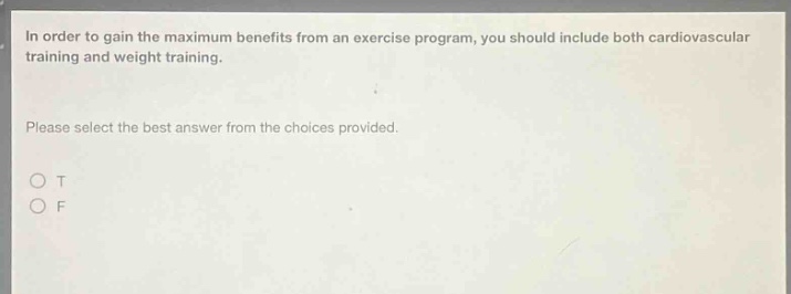 in order to gain the maximum benefits from an exercise program, you should include both cardiovascular training and weight training. please select the best answer from the choices provided. o t o f