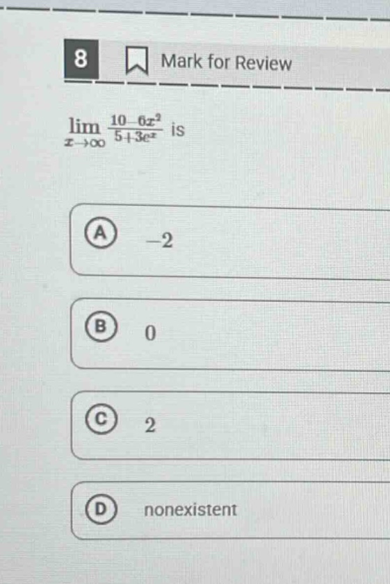 8 mark for review lim x→∞ 10 - 6x² / 5 + 3e^x is a -2 b 0 c 2 d nonexistent