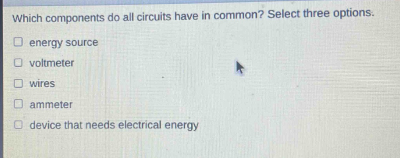 which components do all circuits have in common? select three options. energy source voltmeter wires ammeter device that needs electrical energy
