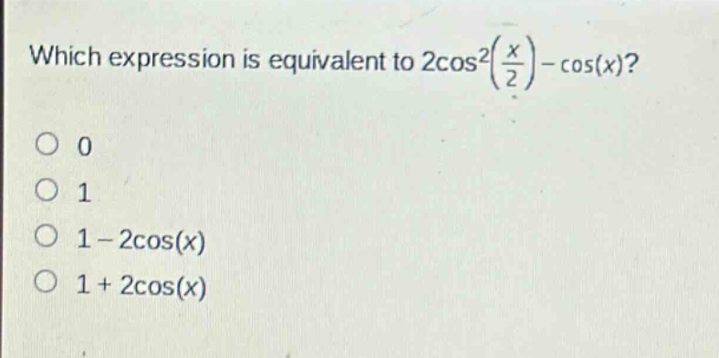 which expression is equivalent to 2cos²(x/2) - cos(x)?\n0\n1\n1 - 2cos(x)\n1 + 2cos(x)