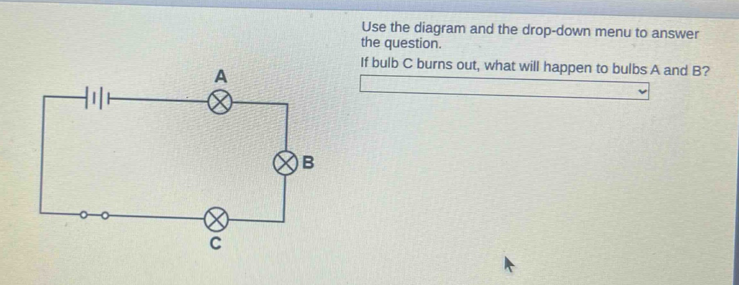 use the diagram and the drop - down menu to answer the question. if bulb c burns out, what will happen to bulbs a and b?