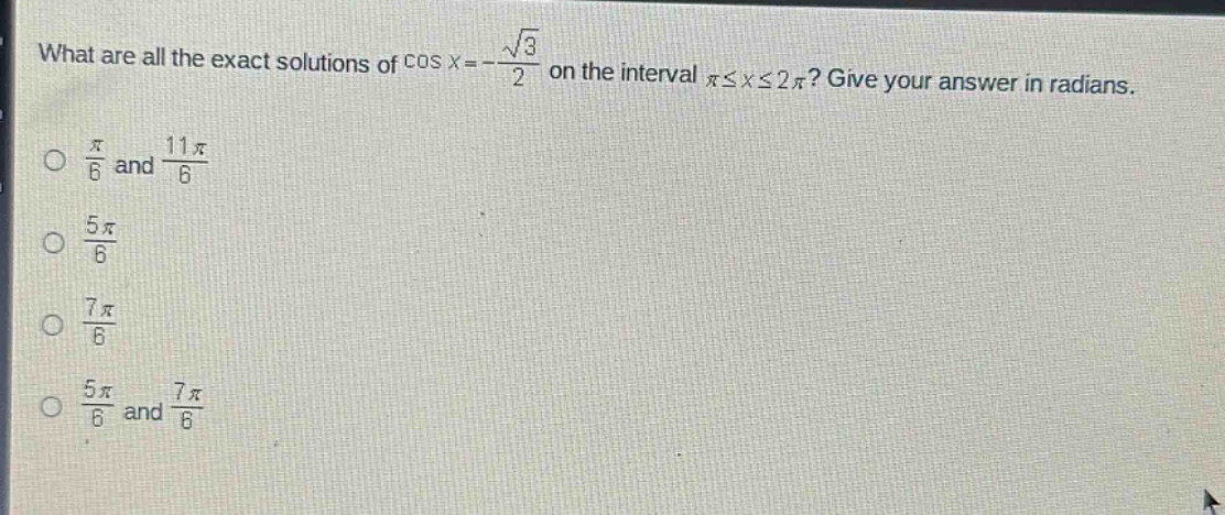 what are all the exact solutions of cos x = -√3/2 on the interval π≤x≤2π? give your answer in radians. o π/6 and 11π/6 o 5π/6 o 7π/6 o 5π/6 and 7π/6