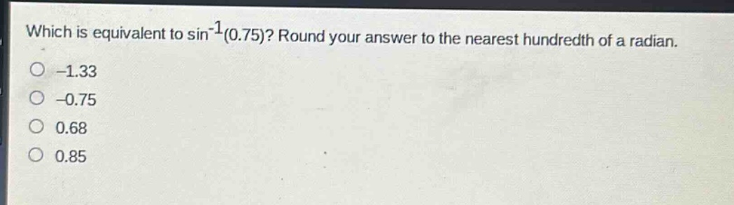 which is equivalent to sin⁻¹(0.75)? round your answer to the nearest hundredth of a radian. -1.33 -0.75 0.68 0.85