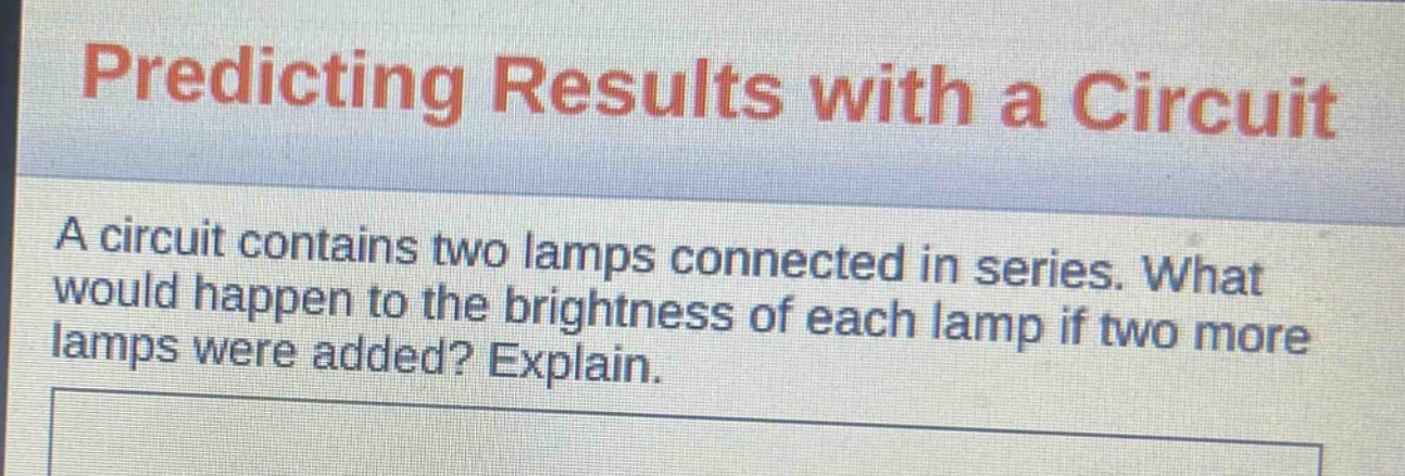 predicting results with a circuit\na circuit contains two lamps connected in series. what would happen to the brightness of each lamp if two more lamps were added? explain.