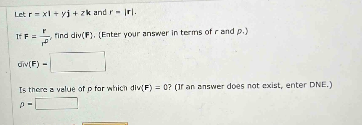 let r = xi + yj + zk and r = |r|. if f = r/r^p, find div(f). (enter your answer in terms of r and p.) div(f) = is there a value of p for which div(f) = 0? (if an answer does not exist, enter dne.) p =