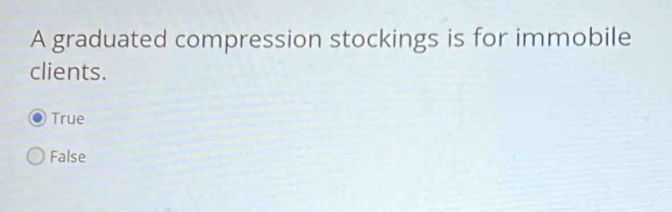 a graduated compression stockings is for immobile clients. true false