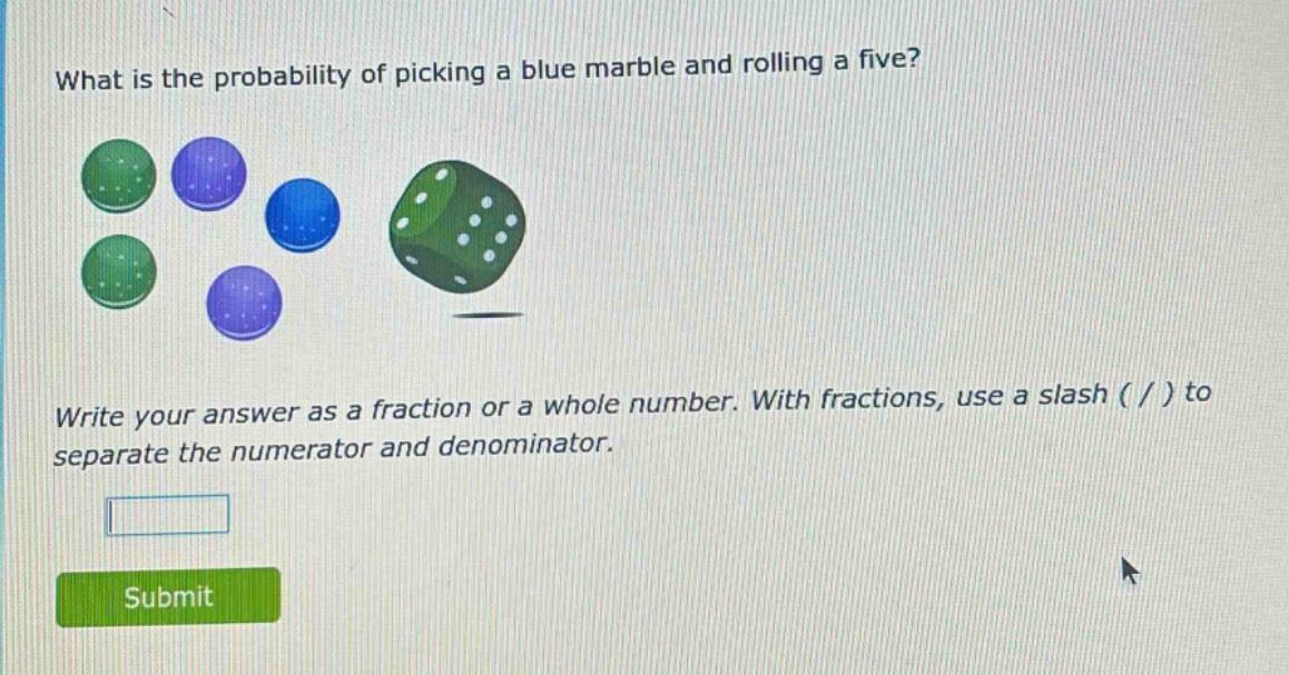 what is the probability of picking a blue marble and rolling a five? write your answer as a fraction or a whole number. with fractions, use a slash ( / ) to separate the numerator and denominator.