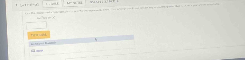 1. -/1 points details my notes osca19.3.146.tut. use the power - reduction formulas to rewrite the expression. (hint: your answer should not contain any exponents greater than 1.) check your answer graphically. tan²(x) sin(x)